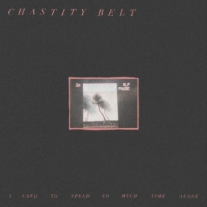 Chastity Belt - I Used To Spend So Much Time Alone i gruppen VINYL hos Bengans Skivbutik AB (2510320)