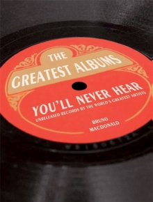 Bruno MacDonald - The Greatest Album You'll Never Hear. Unreleased Records By The World's Greatest Artists i gruppen CDON - Exporterade Artiklar_Manuellt / BØKER_CDON_Exporterade hos Bengans Skivbutik AB (4292966)