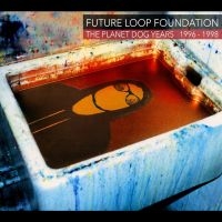 Future Loop Foundation - The Planet Dog Years 1996-1998 i gruppen CD / Kommende / Pop-Rock hos Bengans Skivbutik AB (5576119)