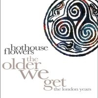 Hothouse Flowers - The Older We Get - The London Years i gruppen CD / Kommende / Pop-Rock hos Bengans Skivbutik AB (5590118)