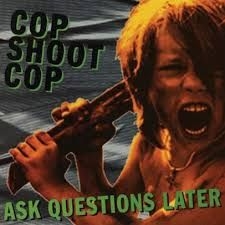 Cop Shoot Cop - Ask Questions Later