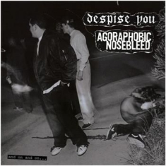 Agoraphobic Nosebleed/Despise You - And On And On. . .