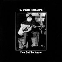 U.Utah Phillips - I've Got To Know