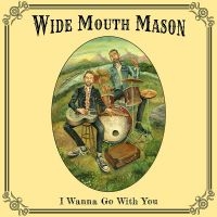 Wide Mouth Mason - I Wanna Go With You