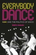 Daryl Easlea - Everybody Dance: Chic And The Politics Of Disco