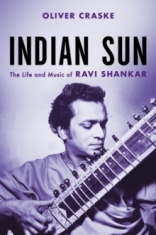 Oliver Craske - Indian Sun: The Life And Music Of Ravi Shankar 