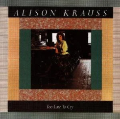 Alison Krauss - Too Late To Cry